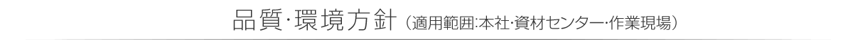 品質・環境方針（適用範囲：本社・資材センター・作業現場）