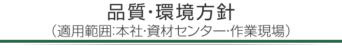 品質・環境方針（適用範囲：本社・資材センター・作業現場）